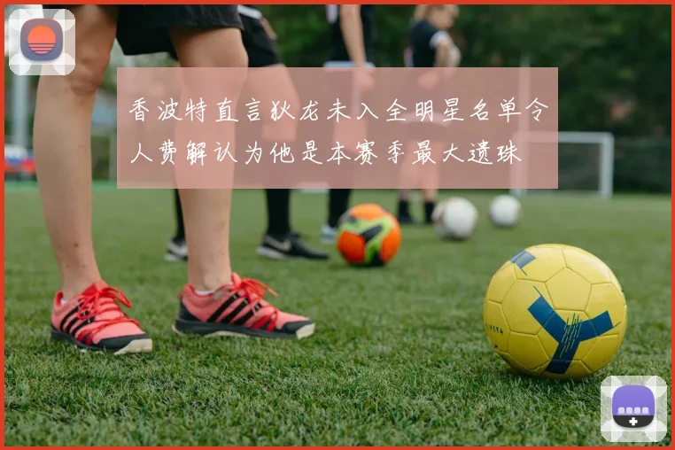 香波特直言狄龙未入全明星名单令人费解认为他是本赛季最大遗珠