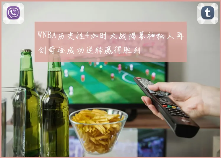 WNBA历史性4加时大战揭幕神秘人再创奇迹成功逆转赢得胜利