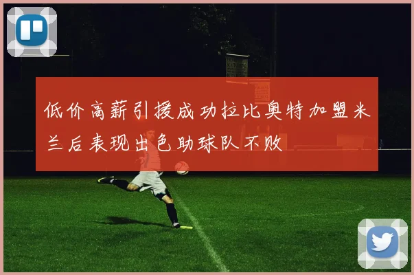 低价高薪引援成功拉比奥特加盟米兰后表现出色助球队不败