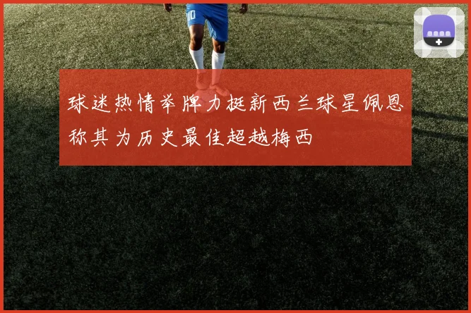 球迷热情举牌力挺新西兰球星佩恩称其为历史最佳超越梅西