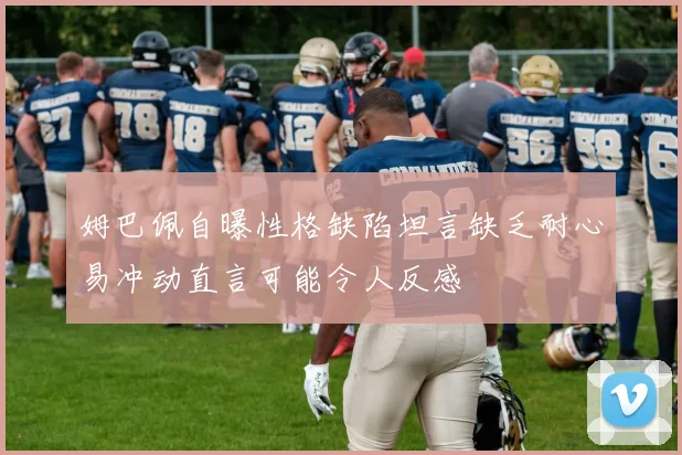 姆巴佩自曝性格缺陷坦言缺乏耐心易冲动直言可能令人反感