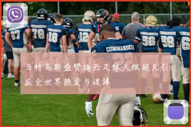 马特乌斯盛赞梅西足球天赋超凡引发全世界热爱与追捧