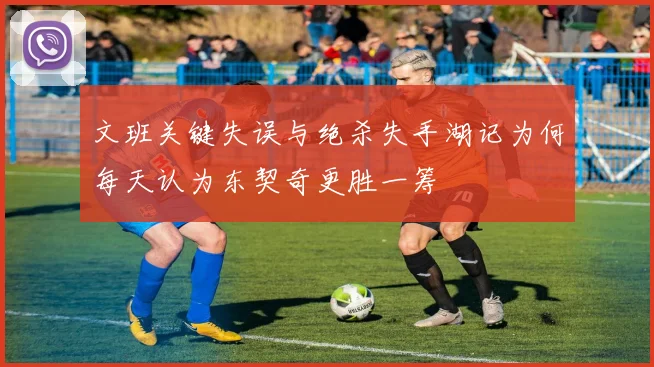 文班关键失误与绝杀失手湖记为何每天认为东契奇更胜一筹