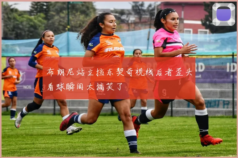 布朗尼站立挡东契奇视线后者歪头看球瞬间太搞笑了
