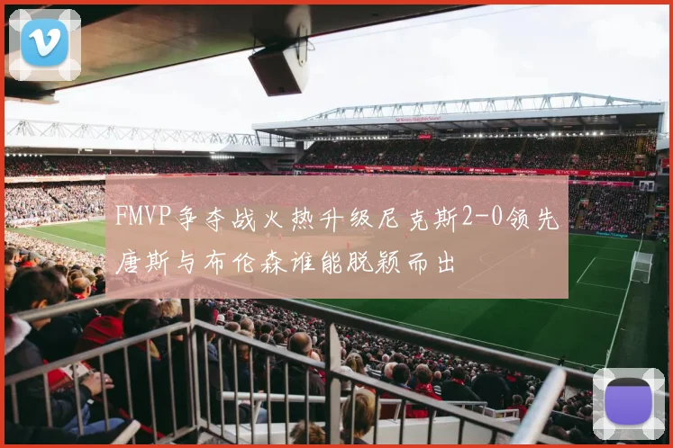 FMVP争夺战火热升级尼克斯2-0领先唐斯与布伦森谁能脱颖而出