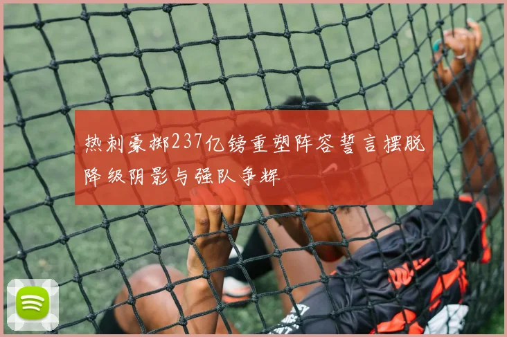 热刺豪掷237亿镑重塑阵容誓言摆脱降级阴影与强队争辉