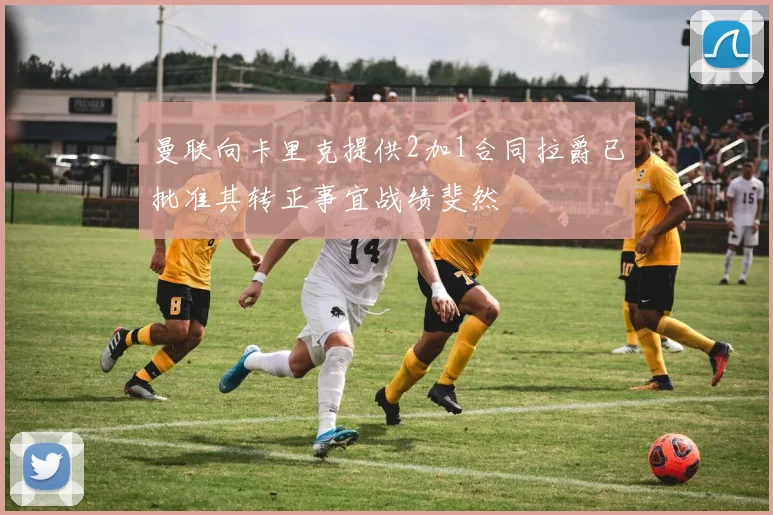 曼联向卡里克提供2加1合同拉爵已批准其转正事宜战绩斐然