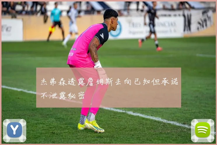 杰弗森透露詹姆斯去向已知但承诺不泄露秘密