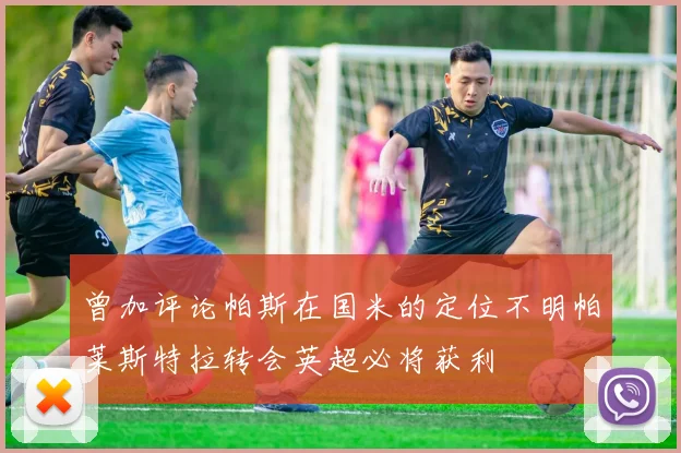 曾加评论帕斯在国米的定位不明帕莱斯特拉转会英超必将获利